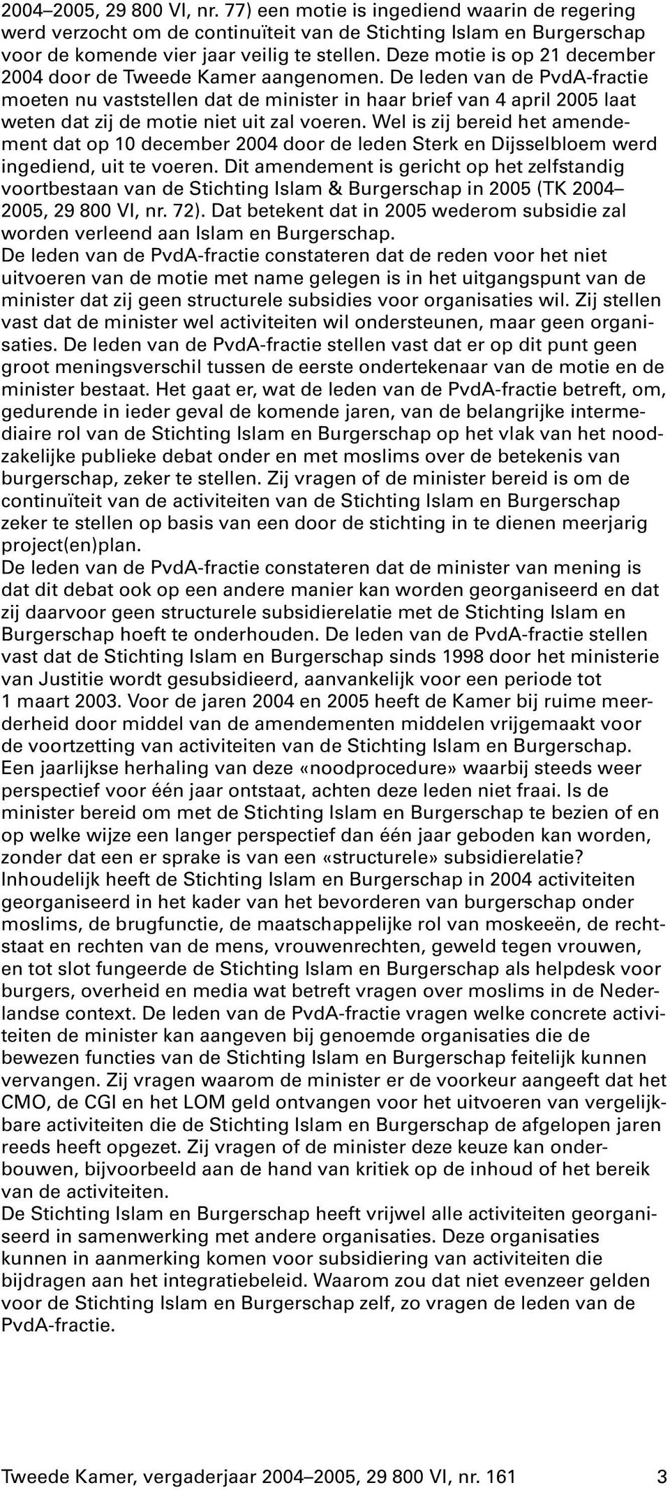 De leden van de PvdA-fractie moeten nu vaststellen dat de minister in haar brief van 4april 2005 laat weten dat zij de motie niet uit zal voeren.