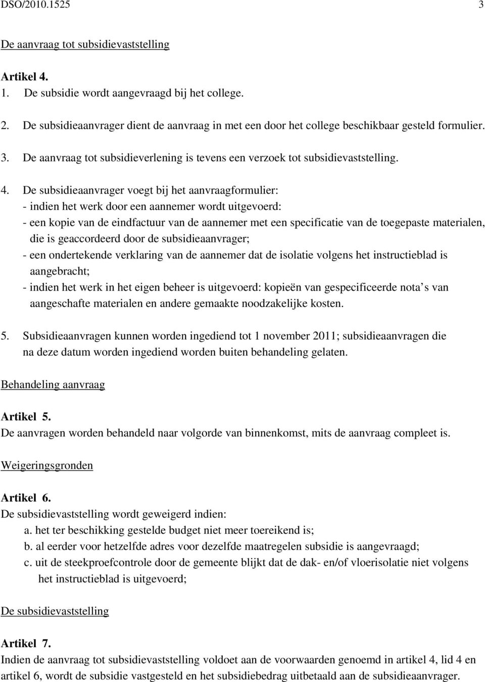 De subsidieaanvrager voegt bij het aanvraagformulier: - indien het werk door een aannemer wordt uitgevoerd: - een kopie van de eindfactuur van de aannemer met een specificatie van de toegepaste