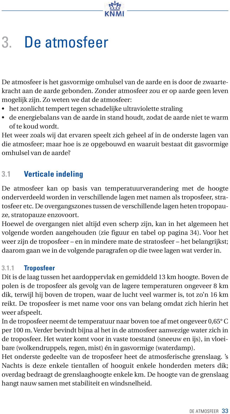 Het weer zoals wij dat ervaren speelt zich geheel af in de onderste lagen van die atmosfeer; maar hoe is ze opgebouwd en waaruit bestaat dit gasvormige omhulsel van de aarde? 3.