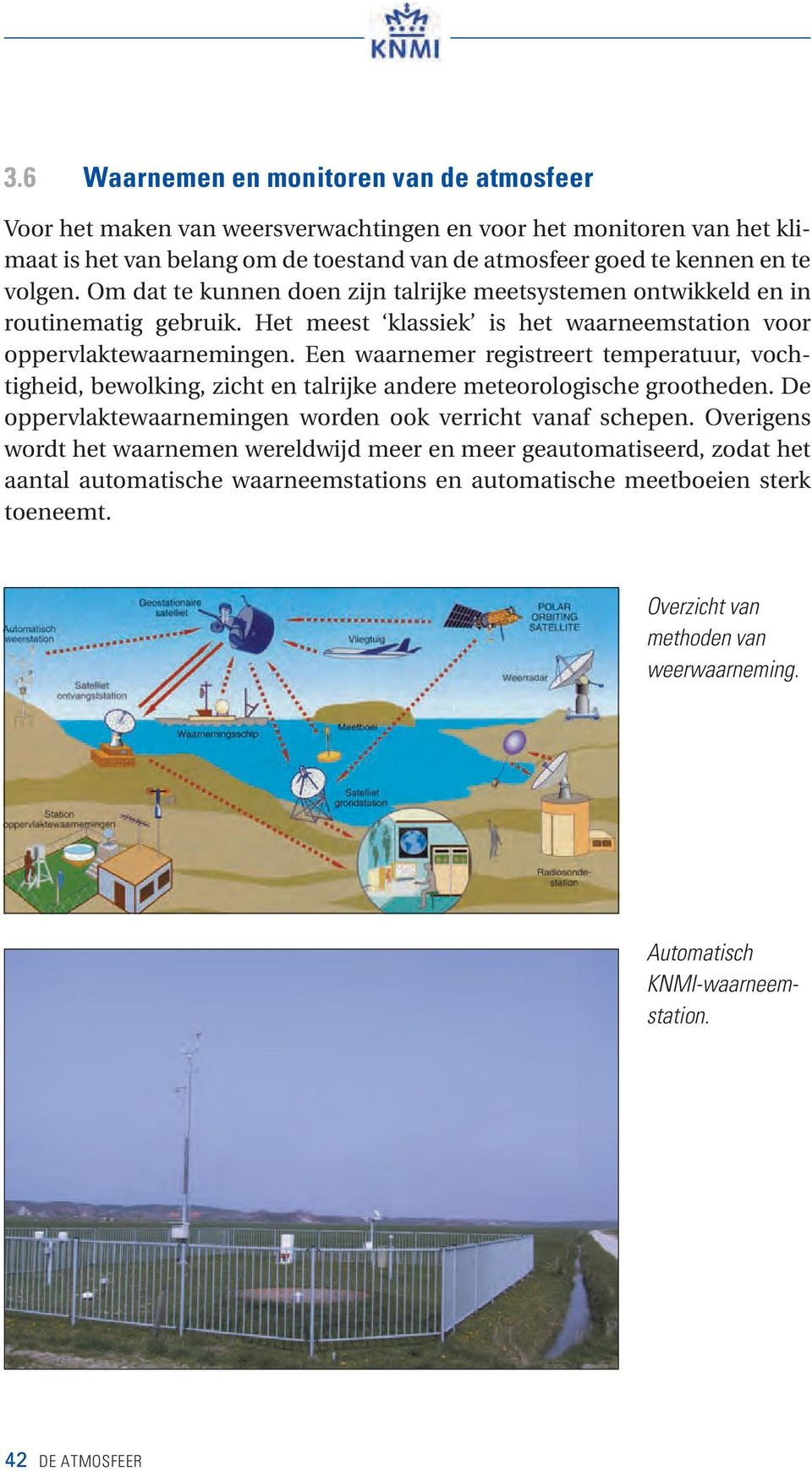 Een waarnemer registreert temperatuur, vochtigheid, bewolking, zicht en talrijke andere meteorologische grootheden. De oppervlaktewaarnemingen worden ook verricht vanaf schepen.