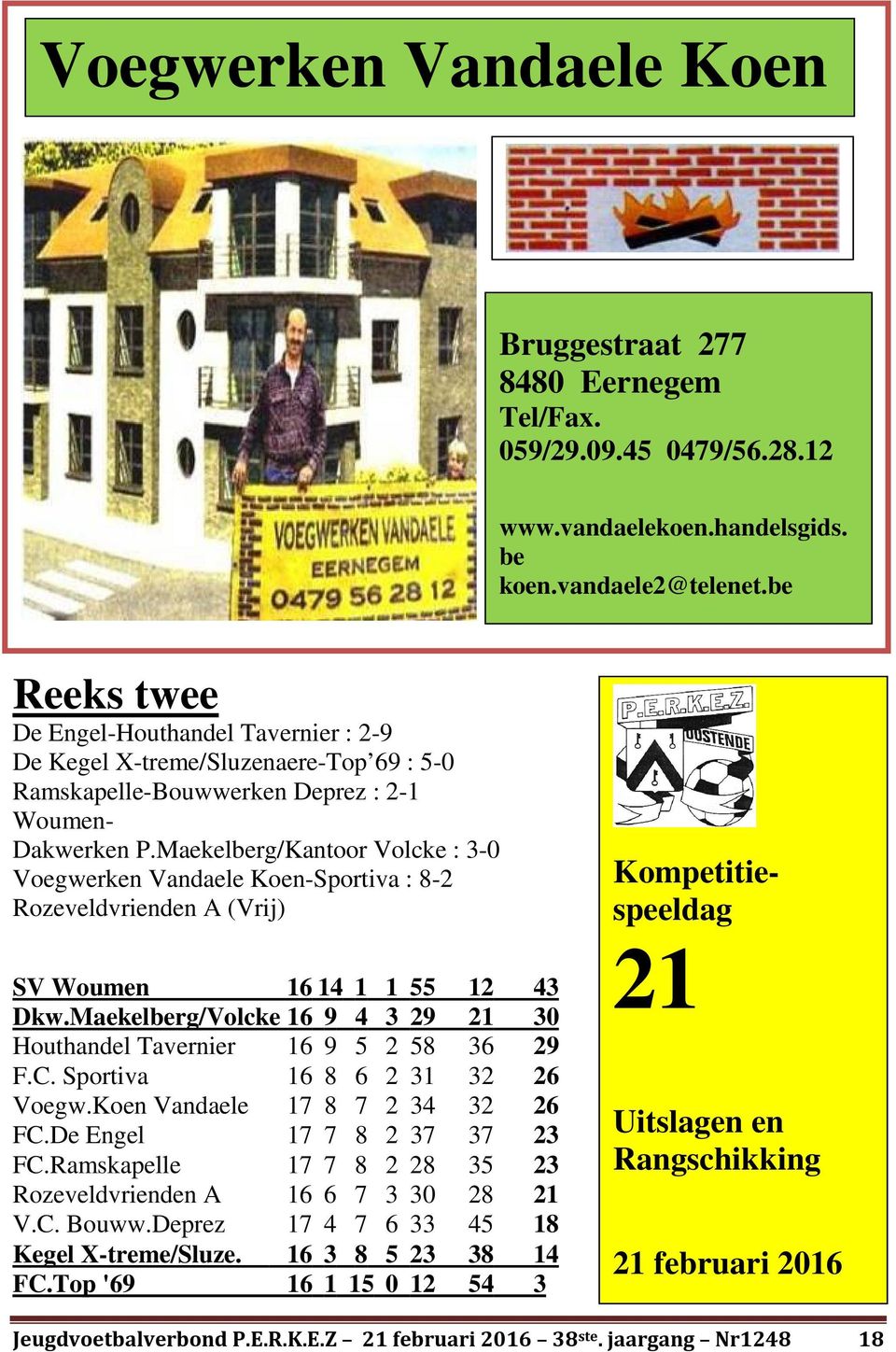 Maekelberg/Kantoor Volcke : 3-0 Voegwerken Vandaele Koen-Sportiva : 8-2 Rozeveldvrienden A (Vrij) SV Woumen 16 14 1 1 55 12 43 Dkw.