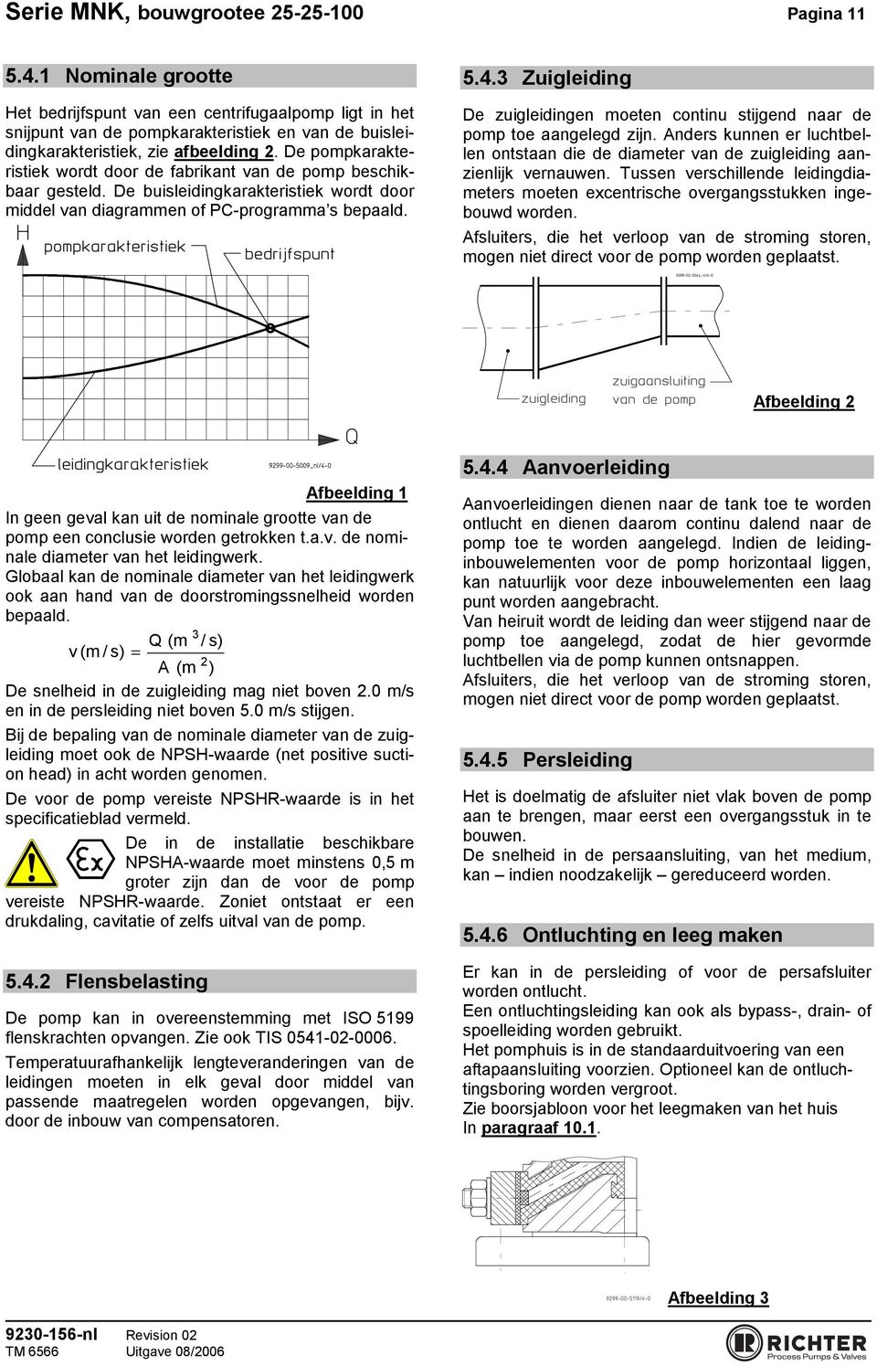 De pompkarakteristiek wordt door de fabrikant van de pomp beschikbaar gesteld. De buisleidingkarakteristiek wordt door middel van diagrammen of PC-programma s bepaald. 5.4.