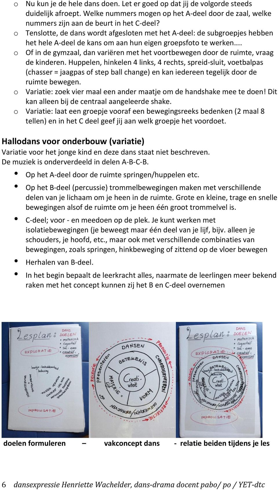 .. o Of in de gymzaal, dan variëren met het voortbewegen door de ruimte, vraag de kinderen.