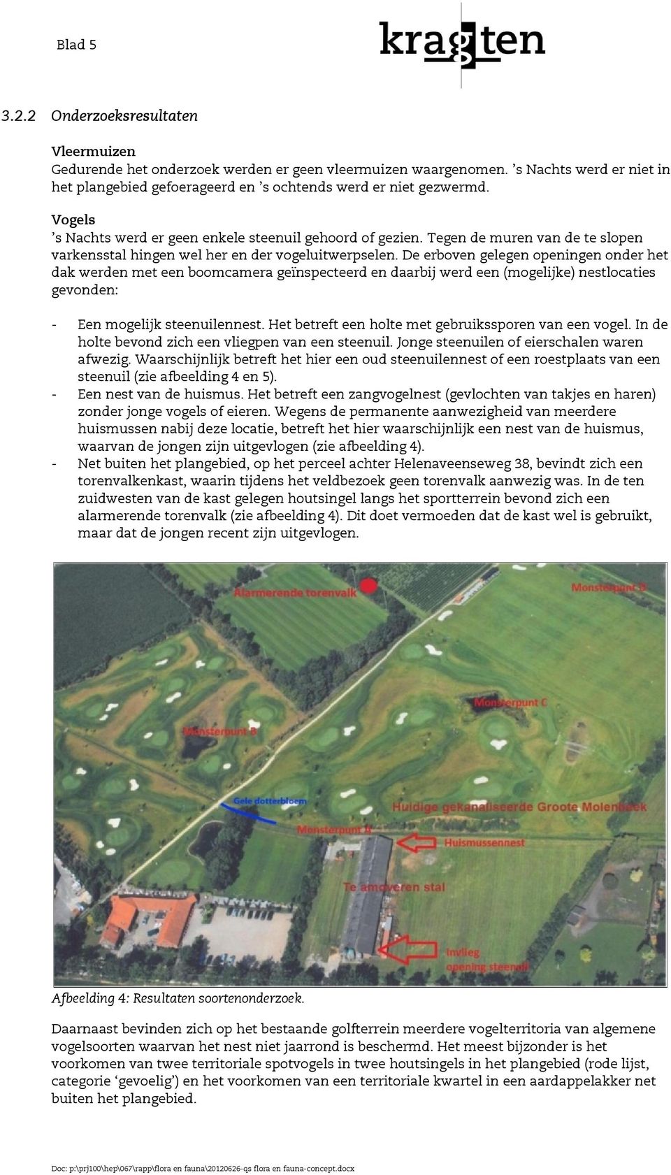 De erboven gelegen openingen onder het dak werden met een boomcamera geïnspecteerd en daarbij werd een (mogelijke) nestlocaties gevonden: - Een mogelijk steenuilennest.