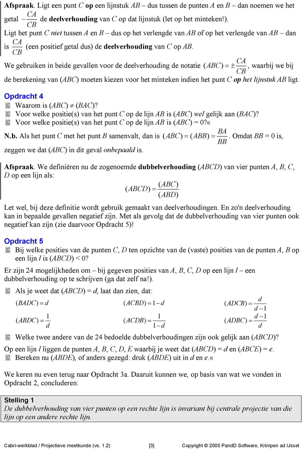 CB CA We gebruiken in beide gevallen voor de deelverhouding de notatie ( ABC) =±, waarbij we bij CB de berekening van (ABC) moeten kiezen voor het minteken indien het punt C op het lijnstuk AB ligt.