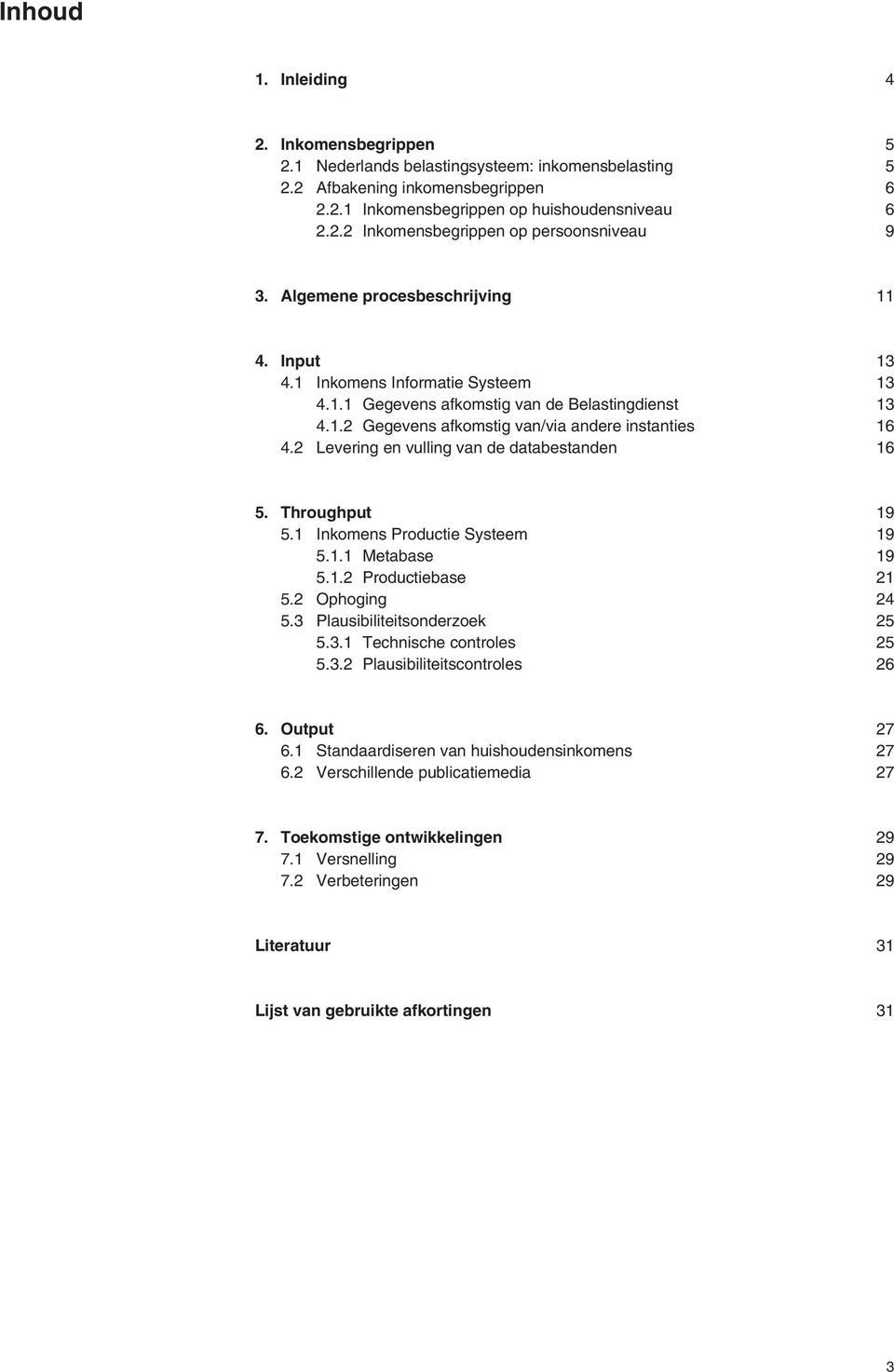 2 Levering en vulling van de databestanden 16 5. Throughput 19 5.1 Inkomens Productie Systeem 19 5.1.1 Metabase 19 5.1.2 Productiebase 21 5.2 Ophoging 24 5.3 Plausibiliteitsonderzoek 25 5.3.1 Technische controles 25 5.