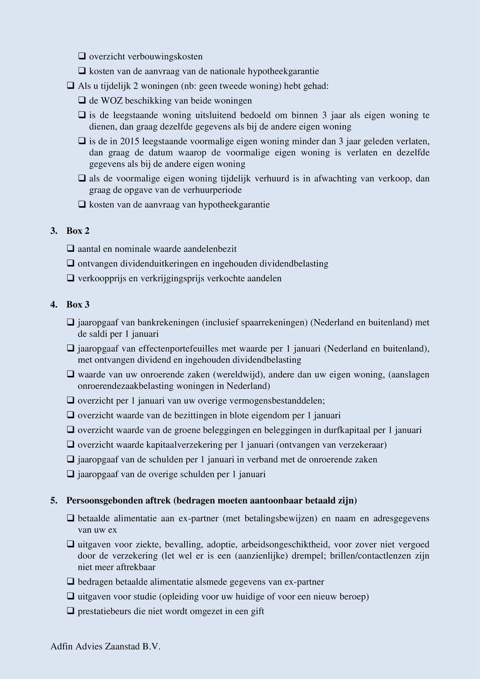 dan 3 jaar geleden verlaten, dan graag de datum waarop de voormalige eigen woning is verlaten en dezelfde gegevens als bij de andere eigen woning als de voormalige eigen woning tijdelijk verhuurd is