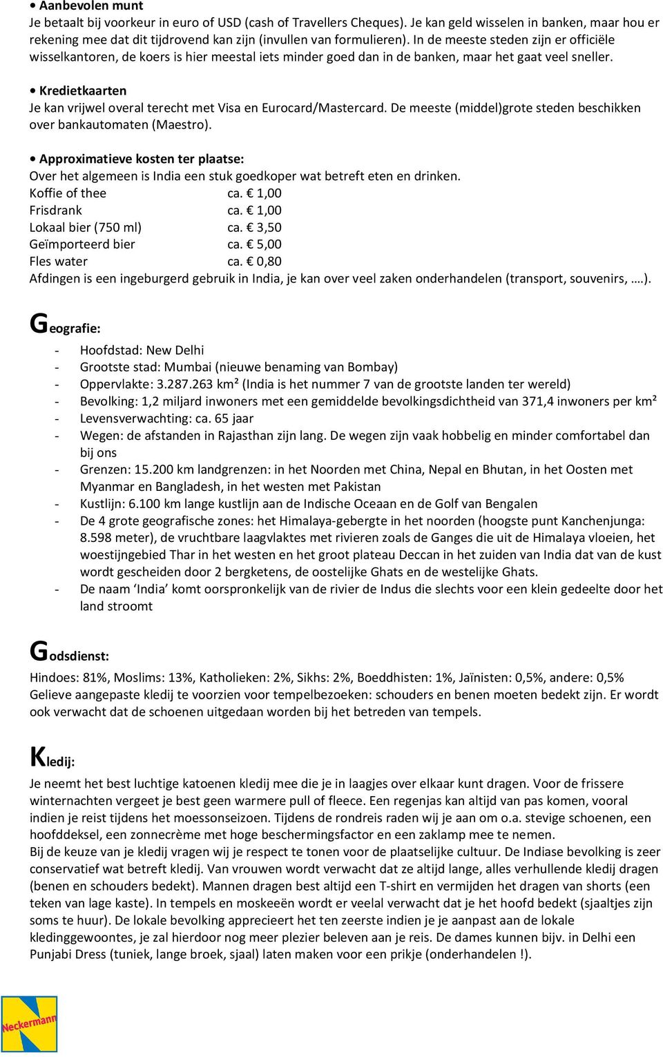 Kredietkaarten Je kan vrijwel overal terecht met Visa en Eurocard/Mastercard. De meeste (middel)grote steden beschikken over bankautomaten (Maestro).