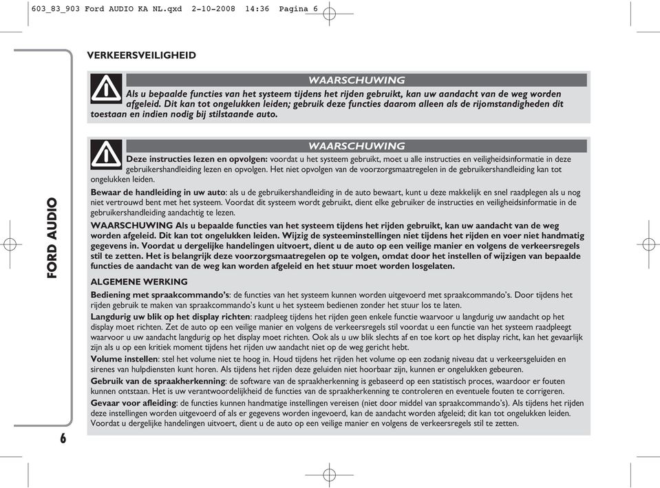 Dit kan tot ongelukken leiden; gebruik deze functies daarom alleen als de rijomstandigheden dit toestaan en indien nodig bij stilstaande auto.