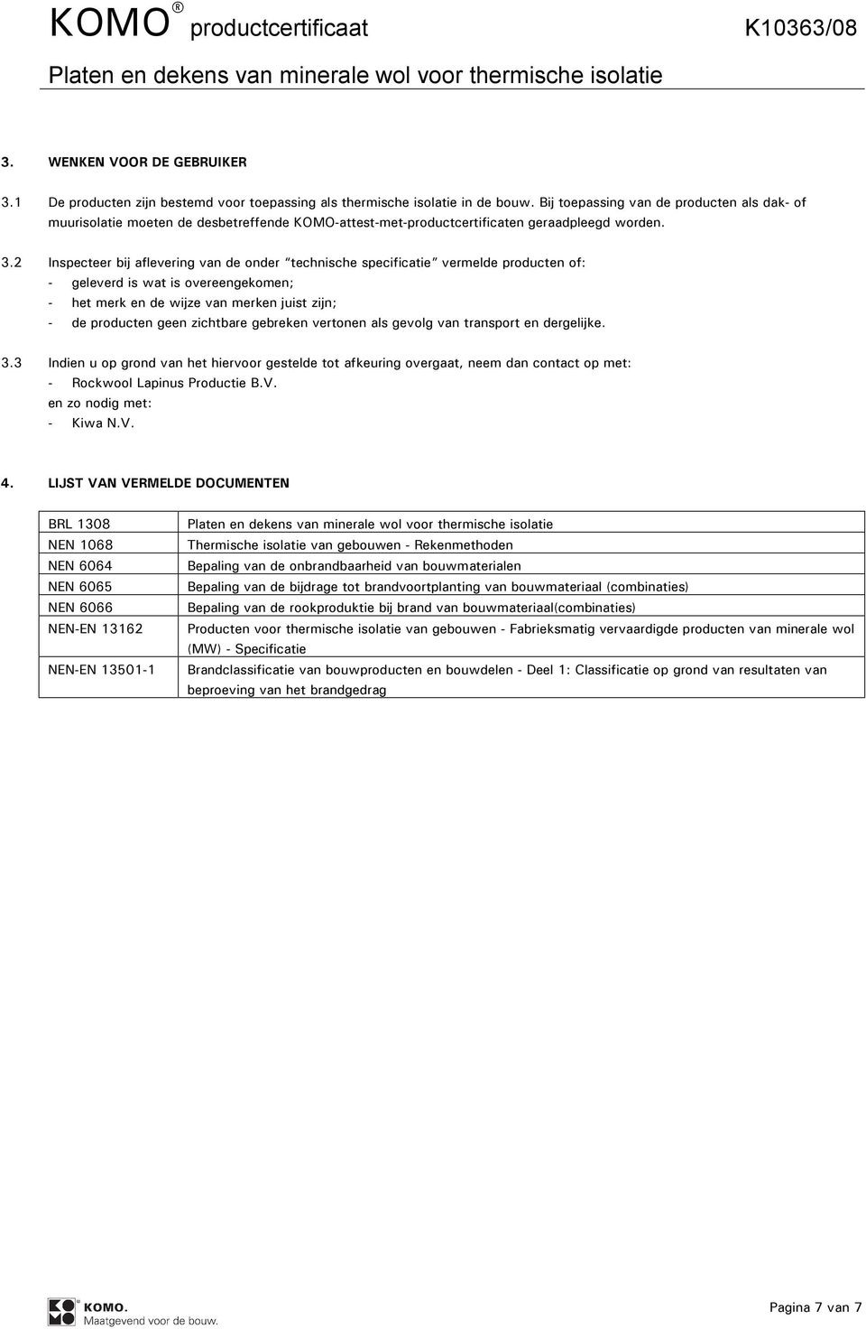 2 Inspecteer bij aflevering van de onder technische specificatie vermelde producten of: - geleverd is wat is overeengekomen; - het merk en de wijze van merken juist zijn; - de producten geen