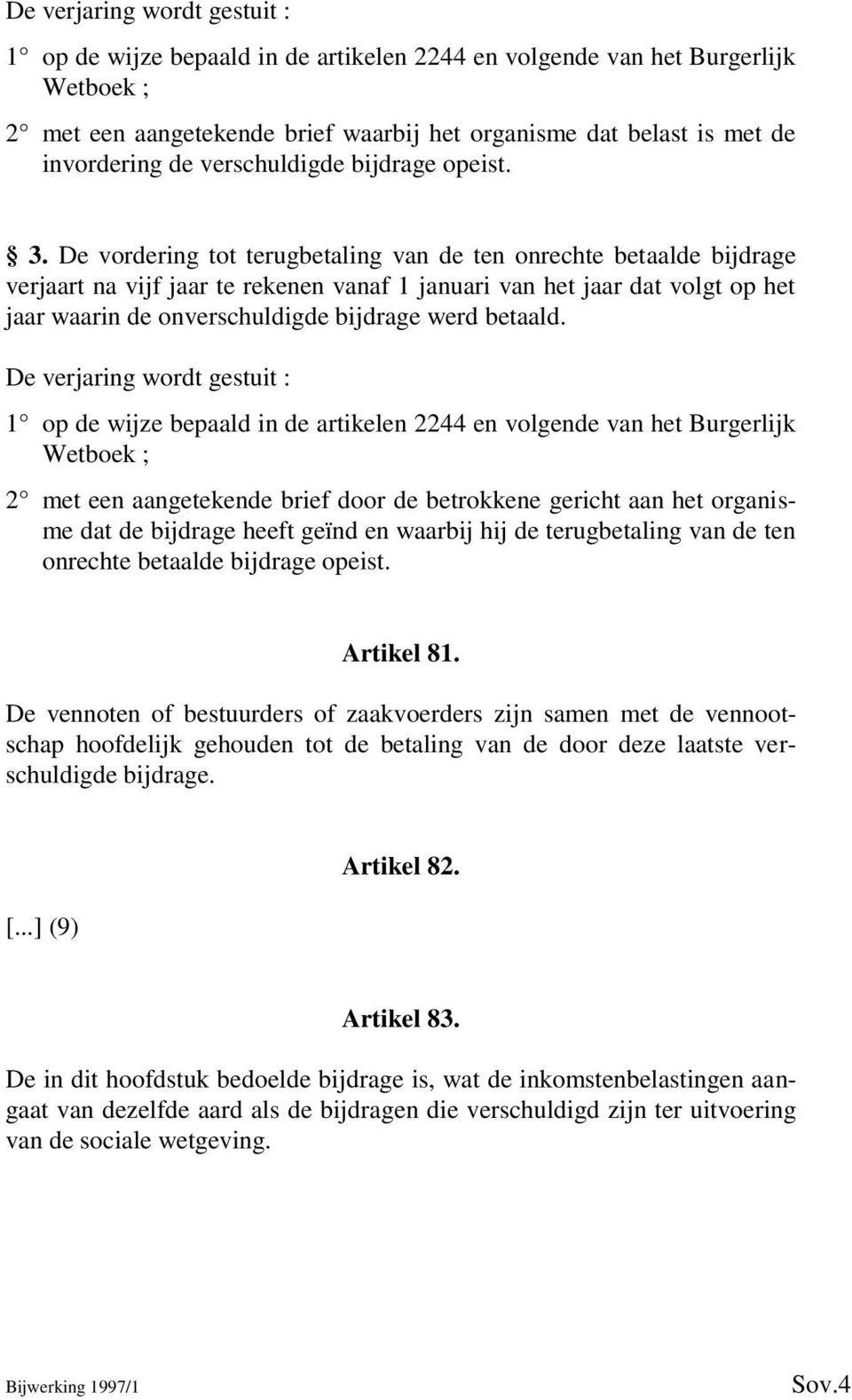 De vordering tot terugbetaling van de ten onrechte betaalde bijdrage verjaart na vijf jaar te rekenen vanaf 1 januari van het jaar dat volgt op het jaar waarin de onverschuldigde bijdrage werd