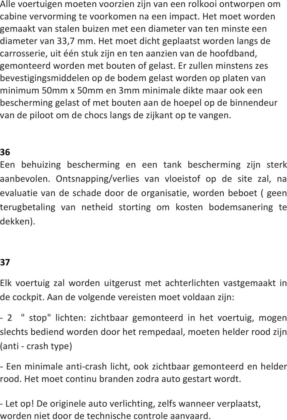 Het moet dicht geplaatst worden langs de carrosserie, uit één stuk zijn en ten aanzien van de hoofdband, gemonteerd worden met bouten of gelast.