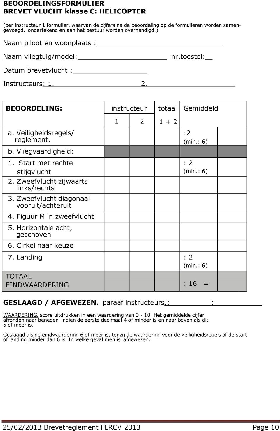 Veiligheidsregels/ reglement. b. Vliegvaardigheid: 1. Start met rechte stijgvlucht 2. Zweefvlucht zijwaarts links/rechts 3. Zweefvlucht diagonaal vooruit/achteruit :2 (min.: 6) : 2 (min.: 6) 4.