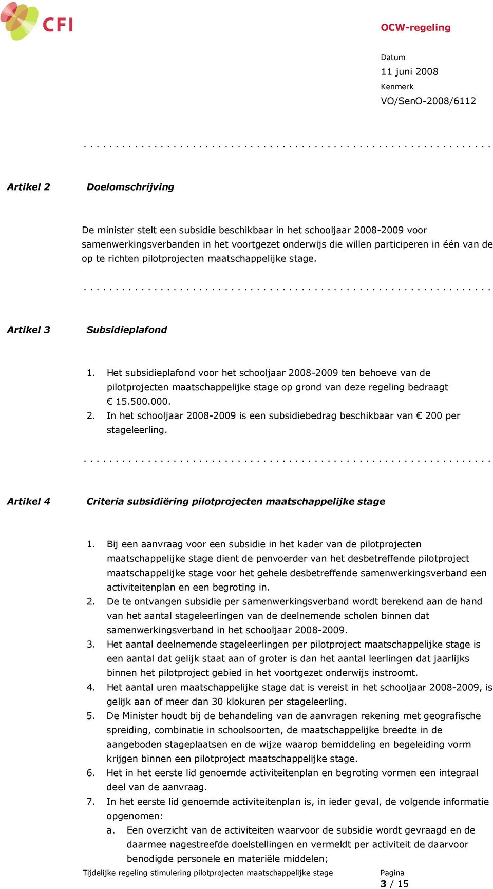 Het subsidieplafond voor het schooljaar 2008-2009 ten behoeve van de pilotprojecten maatschappelijke stage op grond van deze regeling bedraagt 15.500.000. 2. In het schooljaar 2008-2009 is een subsidiebedrag beschikbaar van 200 per stageleerling.