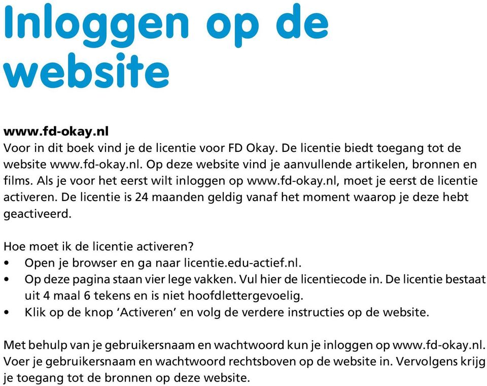 Hoe moet ik de licentie activeren? Open je browser en ga naar licentie.edu-actief.nl. Op deze pagina staan vier lege vakken. Vul hier de licentiecode in.