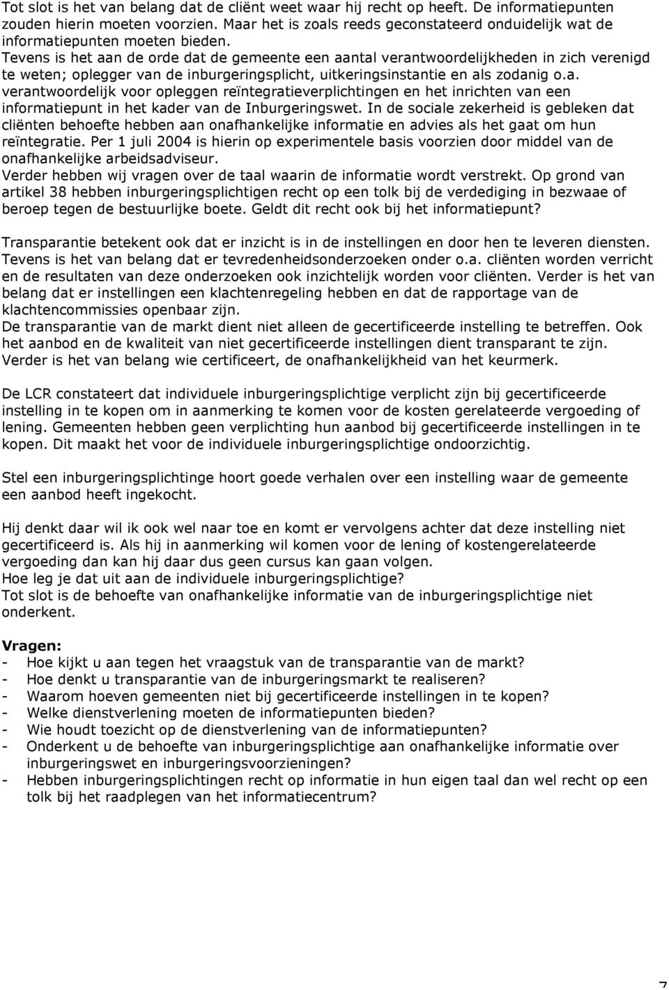 Tevens is het aan de orde dat de gemeente een aantal verantwoordelijkheden in zich verenigd te weten; oplegger van de inburgeringsplicht, uitkeringsinstantie en als zodanig o.a. verantwoordelijk voor opleggen reïntegratieverplichtingen en het inrichten van een informatiepunt in het kader van de Inburgeringswet.