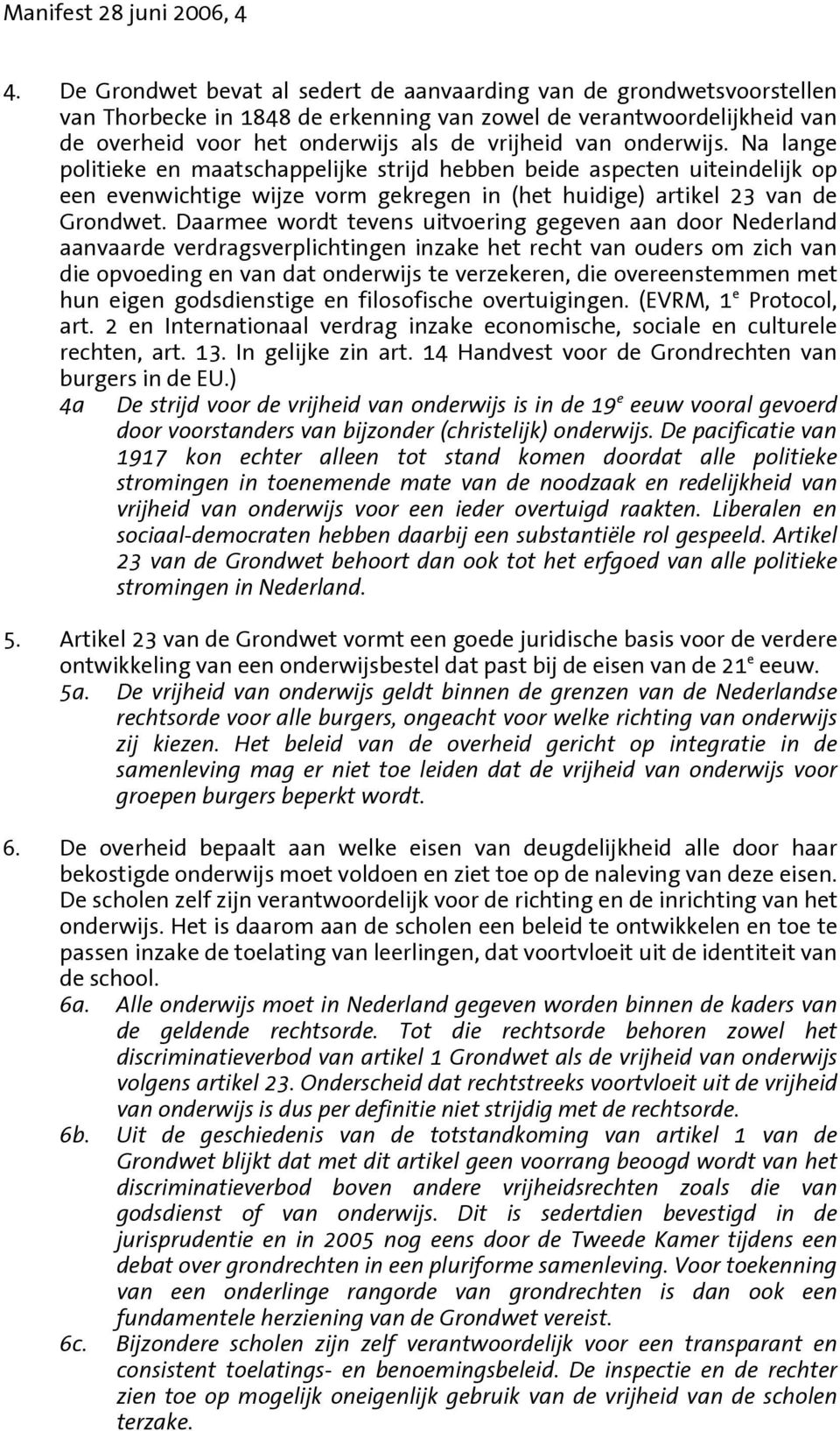 onderwijs. Na lange politieke en maatschappelijke strijd hebben beide aspecten uiteindelijk op een evenwichtige wijze vorm gekregen in (het huidige) artikel 23 van de Grondwet.