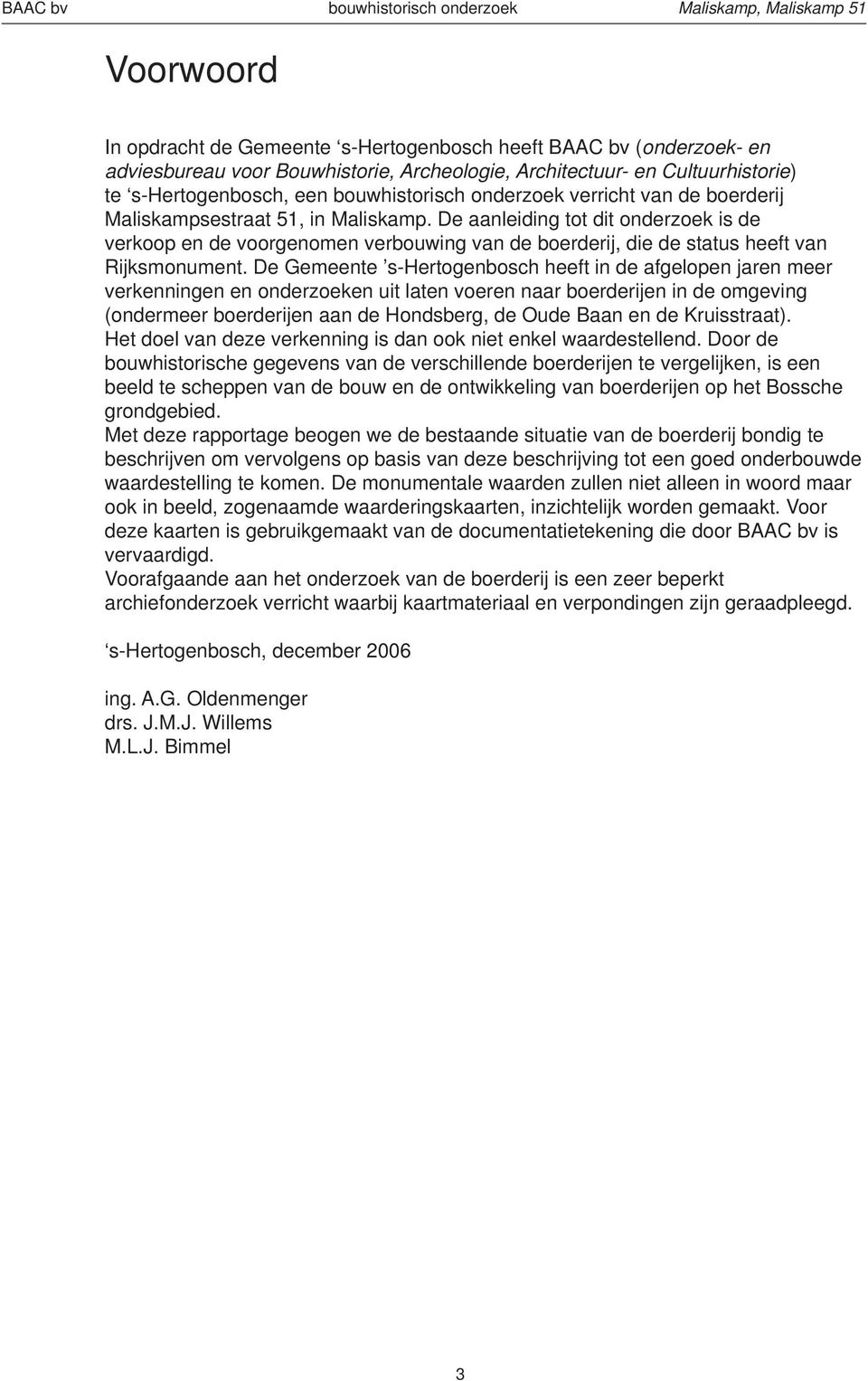 De aanleiding tot dit onderzoek is de verkoop en de voorgenomen verbouwing van de boerderij, die de status heeft van Rijksmonument.