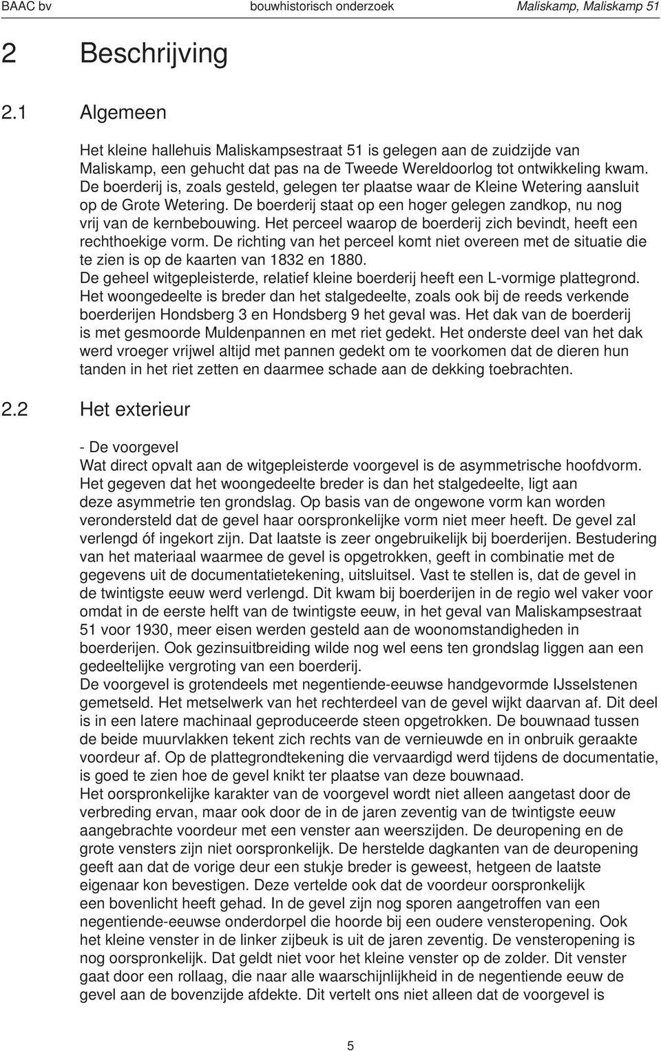 Het perceel waarop de boerderij zich bevindt, heeft een rechthoekige vorm. De richting van het perceel komt niet overeen met de situatie die te zien is op de kaarten van 1832 en 1880.