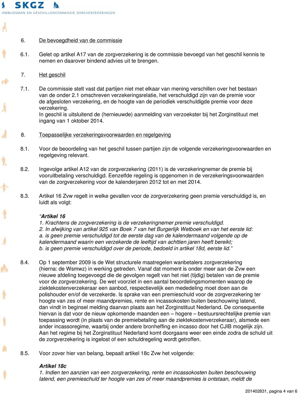 1 omschreven verzekeringsrelatie, het verschuldigd zijn van de premie voor de afgesloten verzekering, en de hoogte van de periodiek verschuldigde premie voor deze verzekering.