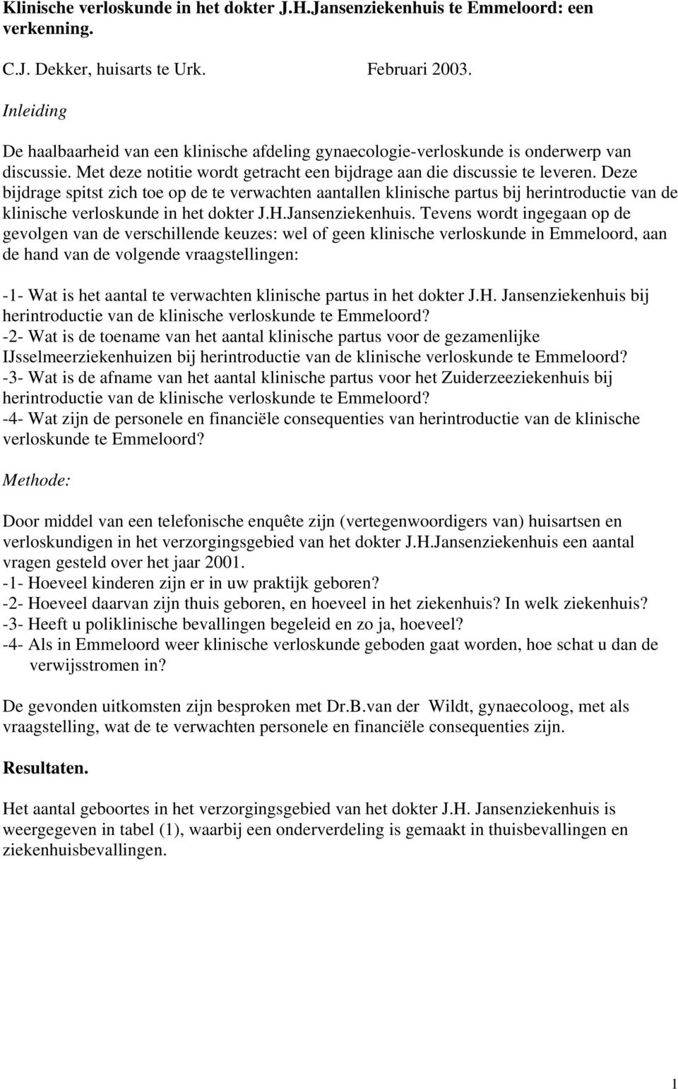 Deze bijdrage spitst zich toe op de te verwachten aantallen klinische partus bij herintroductie van de klinische verloskunde in het dokter J.H.Jansenziekenhuis.