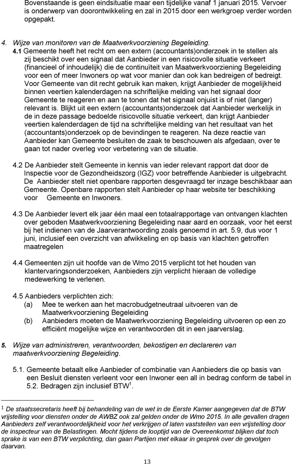 1 Gemeente heeft het recht om een extern (accountants)onderzoek in te stellen als zij beschikt over een signaal dat Aanbieder in een risicovolle situatie verkeert (financieel of inhoudelijk) die de