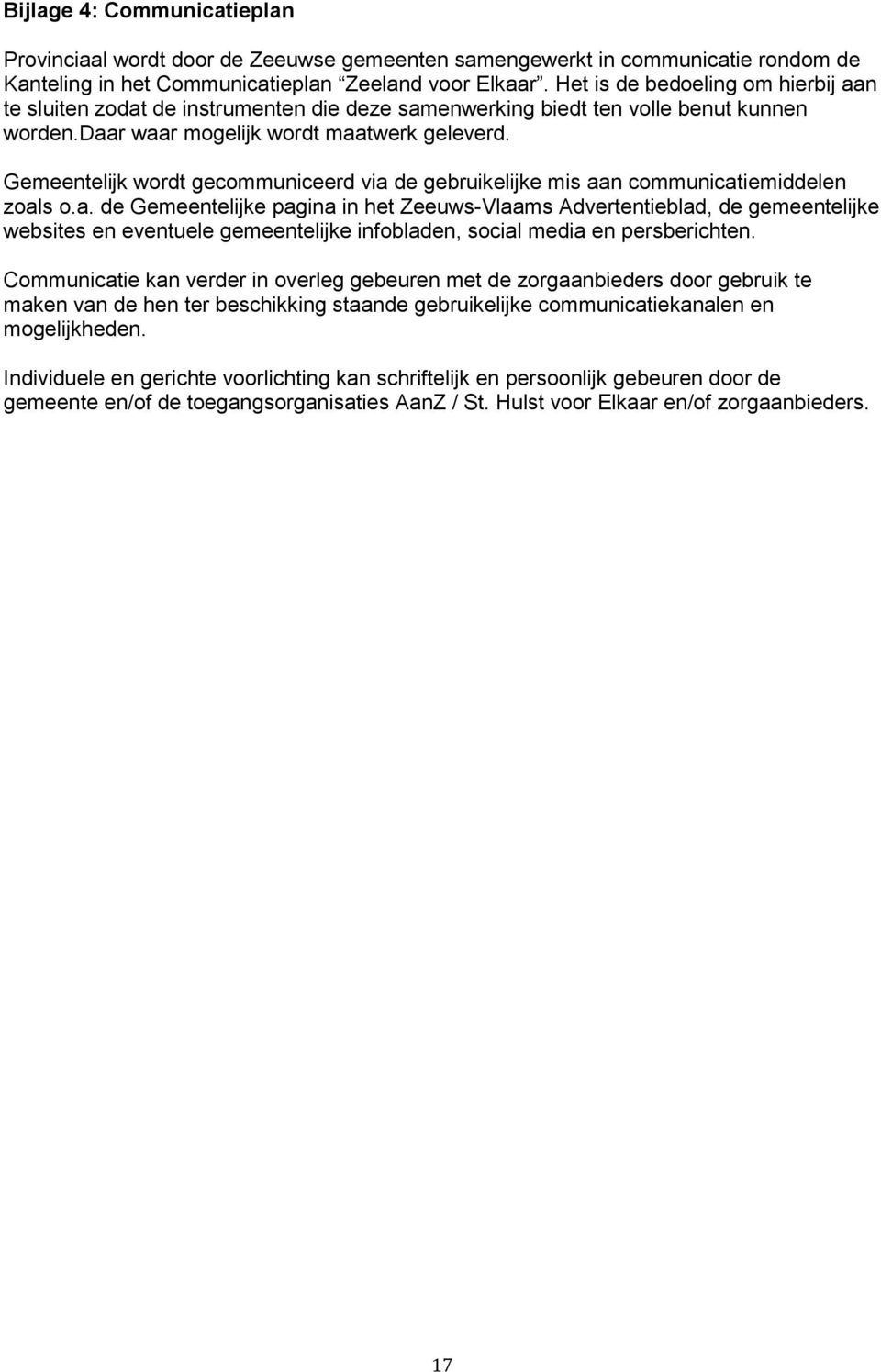 Gemeentelijk wordt gecommuniceerd via de gebruikelijke mis aan communicatiemiddelen zoals o.a. de Gemeentelijke pagina in het Zeeuws-Vlaams Advertentieblad, de gemeentelijke websites en eventuele gemeentelijke infobladen, social media en persberichten.