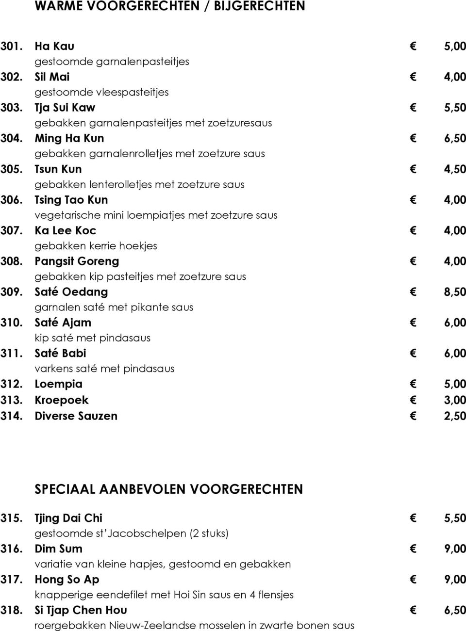 Ka Lee Koc 4,00 gebakken kerrie hoekjes 308. Pangsit Goreng 4,00 gebakken kip pasteitjes met zoetzure saus 309. Saté Oedang 8,50 garnalen saté met pikante saus 310.