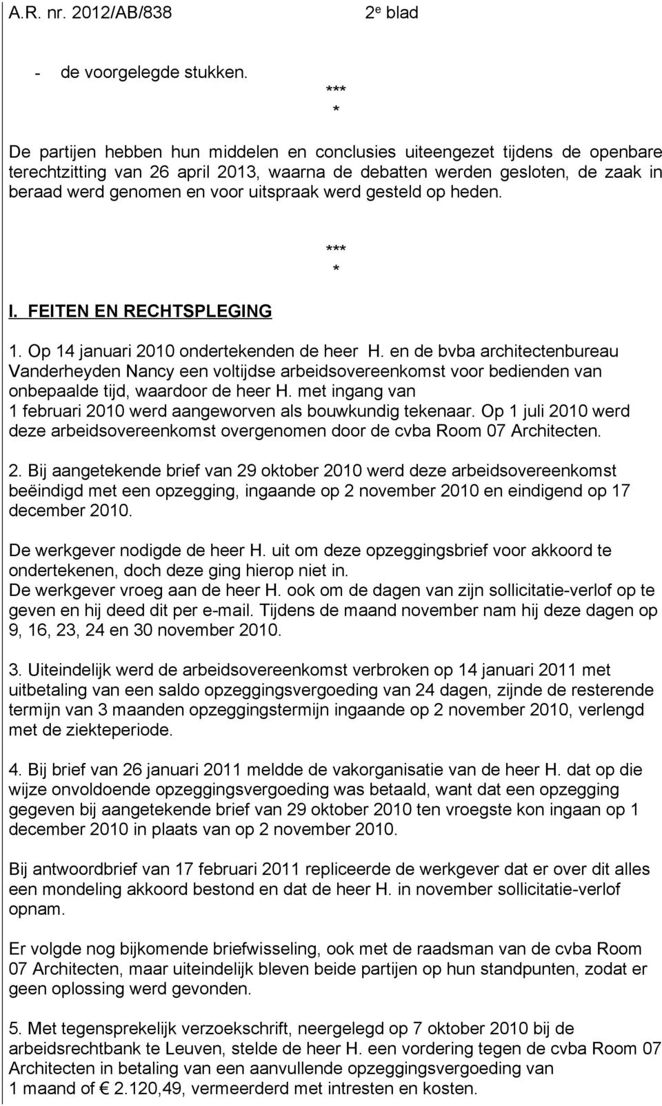 uitspraak werd gesteld op heden. I. FEITEN EN RECHTSPLEGING 1. Op 14 januari 2010 ondertekenden de heer H.