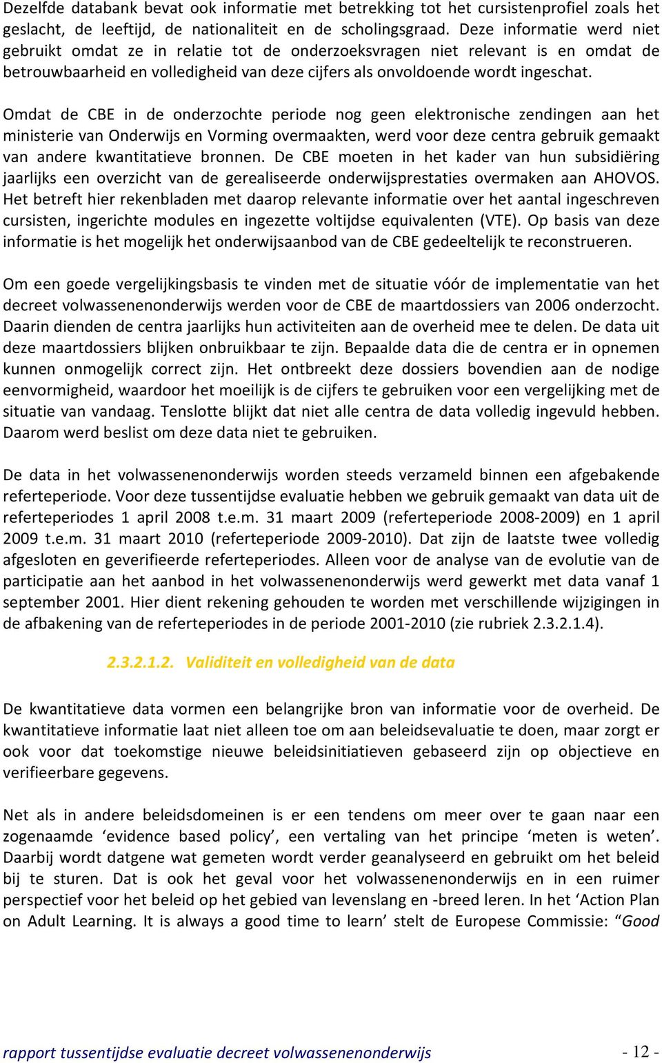 Omdat de CBE in de onderzochte periode nog geen elektronische zendingen aan het ministerie van Onderwijs en Vorming overmaakten, werd voor deze centra gebruik gemaakt van andere kwantitatieve bronnen.