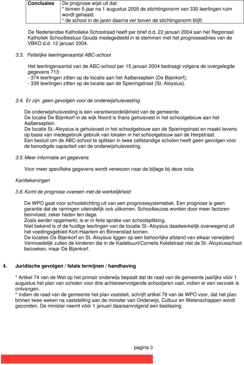 3.3. Feitelijke leerlingenaantal ABC-school Het leerlingenaantal van de ABC-school per 15 januari 2004 bedraagt volgens de overgelegde gegevens 713: - 374 leerlingen zitten op de locatie aan het