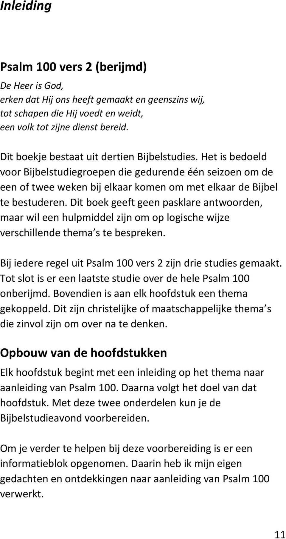 Dit boek geeft geen pasklare antwoorden, maar wil een hulpmiddel zijn om op logische wijze verschillende thema s te bespreken. Bij iedere regel uit Psalm 100 vers 2 zijn drie studies gemaakt.