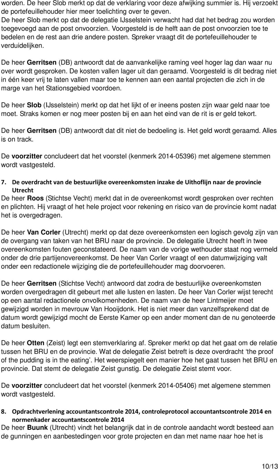 Voorgesteld is de helft aan de post onvoorzien toe te bedelen en de rest aan drie andere posten. Spreker vraagt dit de portefeuillehouder te verduidelijken.