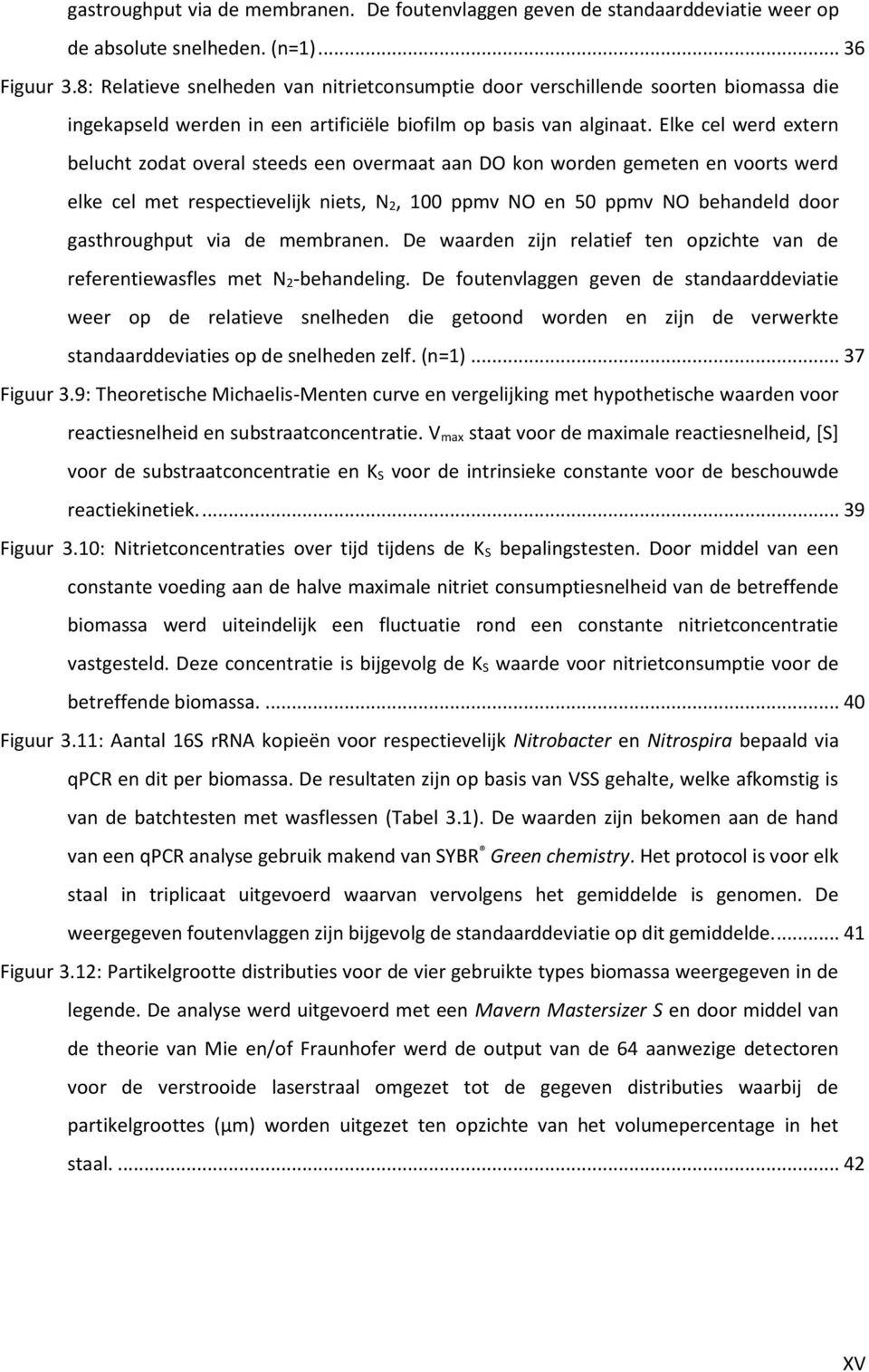 Elke cel werd extern belucht zodat overal steeds een overmaat aan DO kon worden gemeten en voorts werd elke cel met respectievelijk niets, N 2, 100 ppmv NO en 50 ppmv NO behandeld door gasthroughput