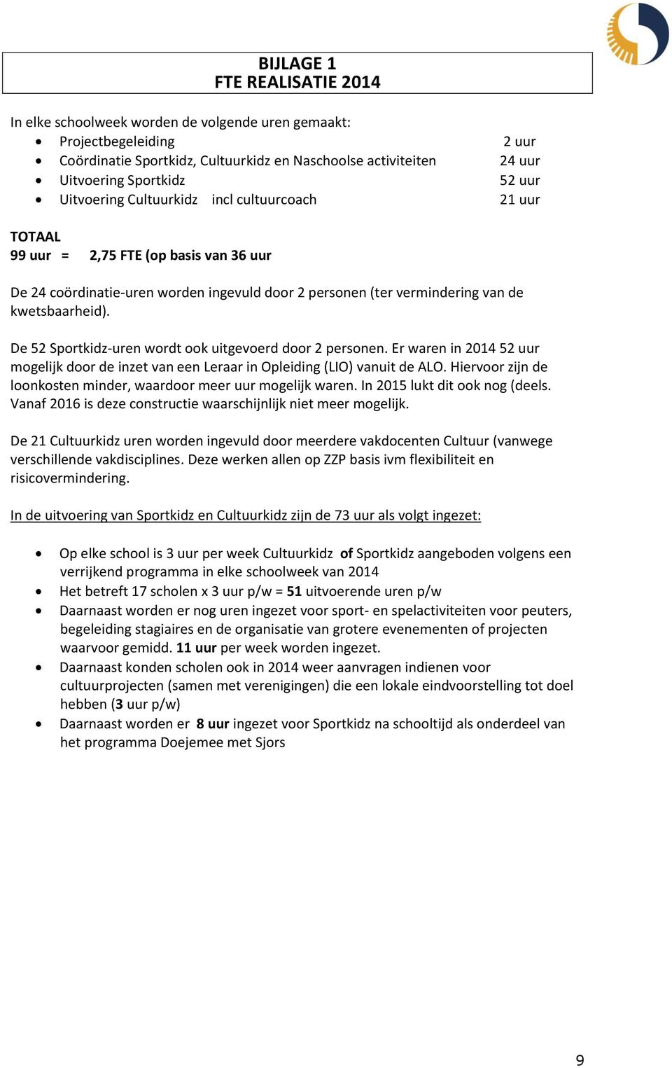 De 52 Sportkidz-uren wordt ook uitgevoerd door 2 personen. Er waren in 2014 52 uur mogelijk door de inzet van een Leraar in Opleiding (LIO) vanuit de ALO.