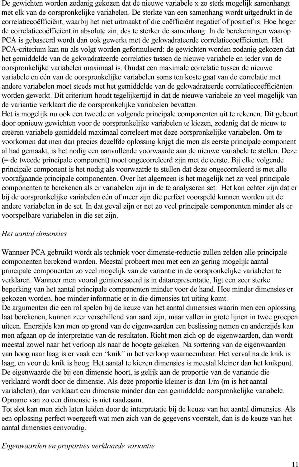 Hoe hoger de correlatiecoëfficiënt in absolute zin, des te sterker de samenhang. In de berekeningen waarop PCA is gebaseerd wordt dan ook gewerkt met de gekwadrateerde correlatiecoëfficiënten.