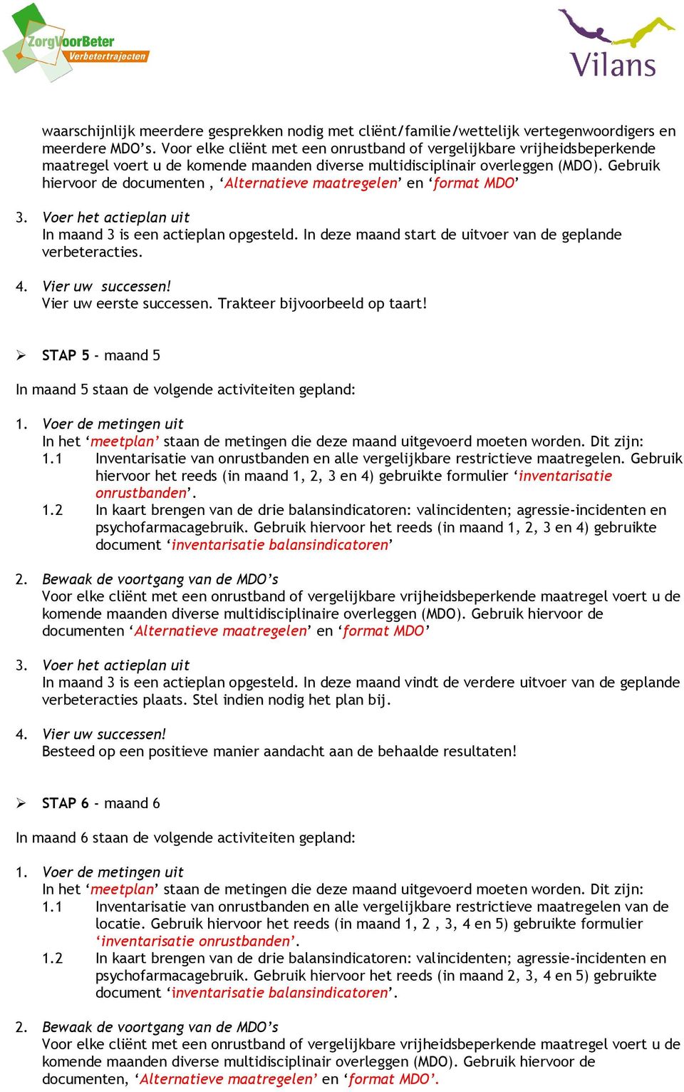 Gebruik hiervoor de documenten, Alternatieve maatregelen en format MDO 3. Voer het actieplan uit In maand 3 is een actieplan opgesteld. In deze maand start de uitvoer van de geplande verbeteracties.