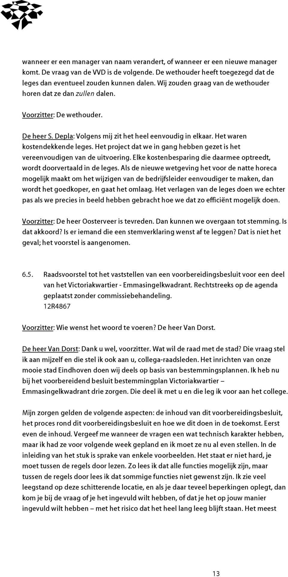 Het project dat we in gang hebben gezet is het vereenvoudigen van de uitvoering. Elke kostenbesparing die daarmee optreedt, wordt doorvertaald in de leges.