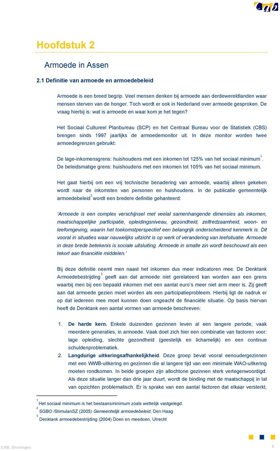 Het Sociaal Cultureel Planbureau (SCP) en het Centraal Bureau voor de Statistiek (CBS) brengen sinds 1997 jaarlijks de armoedemonitor uit.