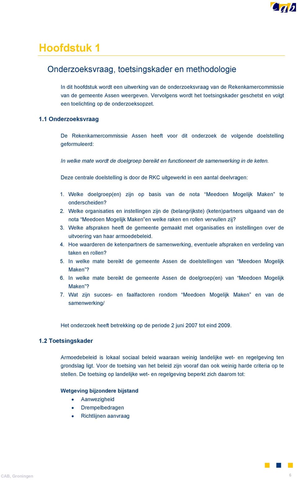 1 Onderzoeksvraag De Rekenkamercommissie Assen heeft voor dit onderzoek de volgende doelstelling geformuleerd: In welke mate wordt de doelgroep bereikt en functioneert de samenwerking in de keten.