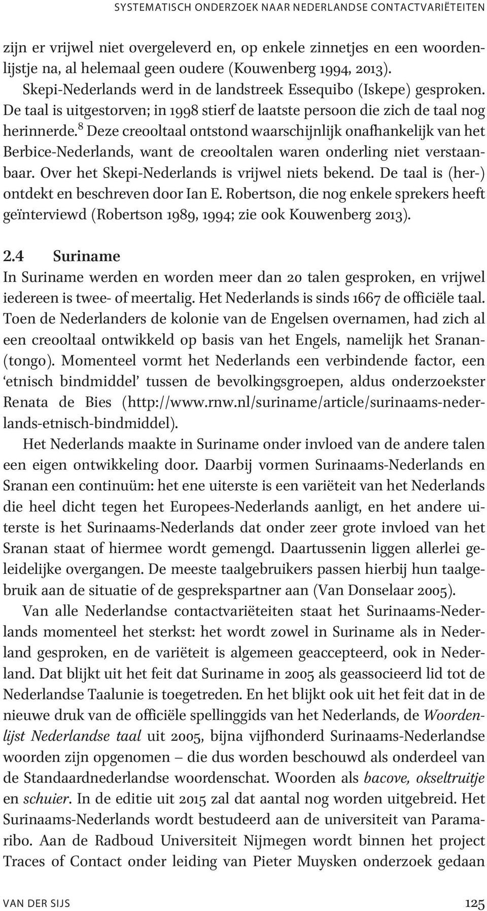 8 Deze creooltaal ontstond waarschijnlijk onafhankelijk van het Berbice-Nederlands, want de creooltalen waren onderling niet verstaanbaar. Over het Skepi-Nederlands is vrijwel niets bekend.