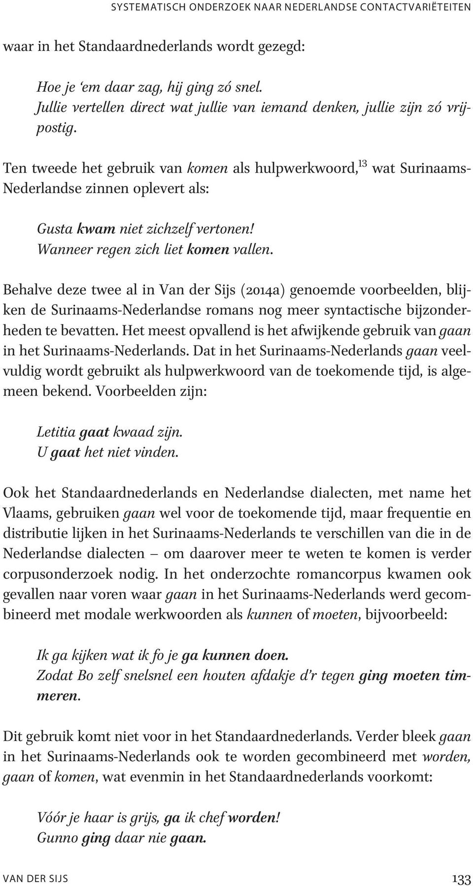 Ten tweede het gebruik van komen als hulpwerkwoord, 13 wat Surinaams- Nederlandse zinnen oplevert als: Gusta kwam niet zichzelf vertonen! Wanneer regen zich liet komen vallen.