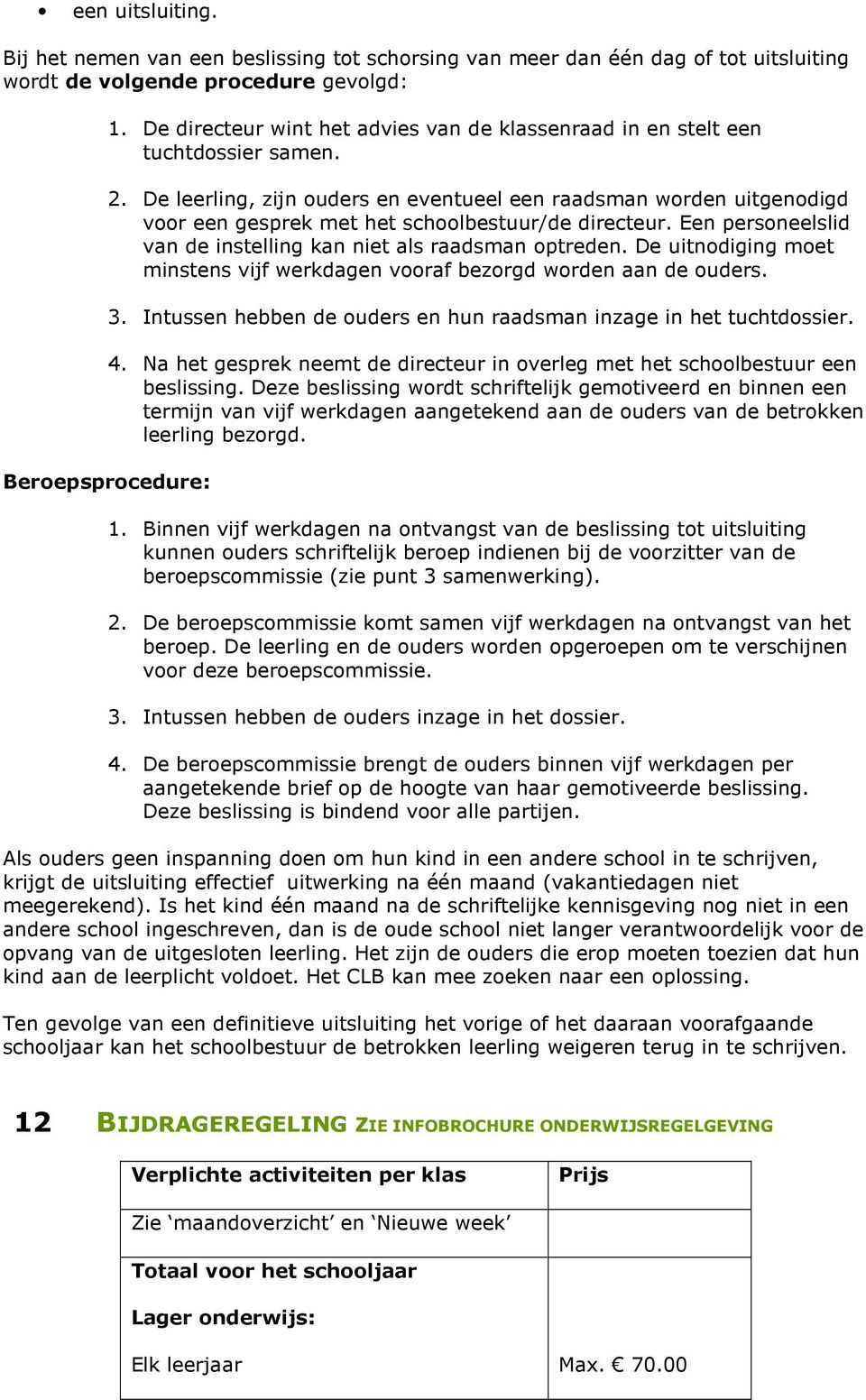 De leerling, zijn ouders en eventueel een raadsman worden uitgenodigd voor een gesprek met het schoolbestuur/de directeur. Een personeelslid van de instelling kan niet als raadsman optreden.