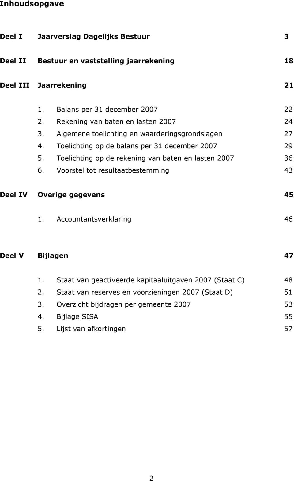 Toelichting op de rekening van baten en lasten 2007 36 6. Voorstel tot resultaatbestemming 43 Deel IV Overige gegevens 45 1. Accountantsverklaring 46 Deel V Bijlagen 47 1.