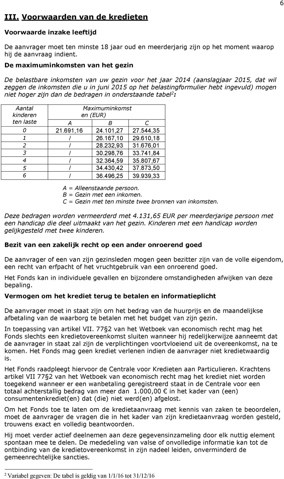 mogen niet hoger zijn dan de bedragen in onderstaande tabel 2 : Aantal kinderen Maximuminkomst en (EUR) ten laste A B C 0 21.691,16 24.101,27 27.544,35 1 / 26.167,10 29.610,18 2 / 28.232,93 31.