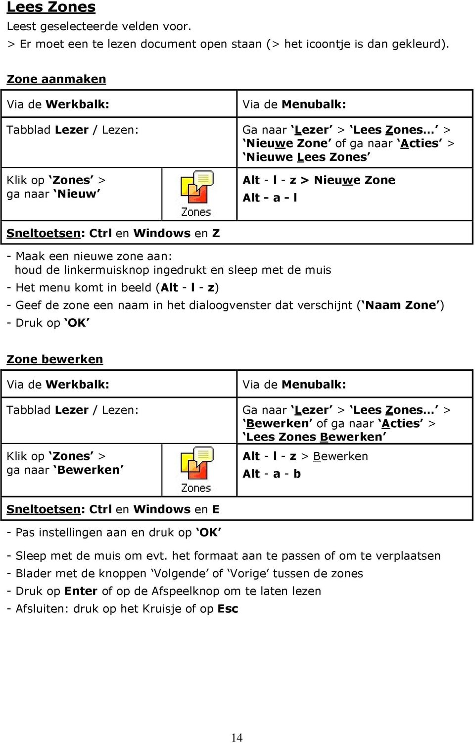 Ctrl en Windows en Z - Maak een nieuwe zone aan: houd de linkermuisknop ingedrukt en sleep met de muis - Het menu komt in beeld (Alt - l - z) - Geef de zone een naam in het dialoogvenster dat