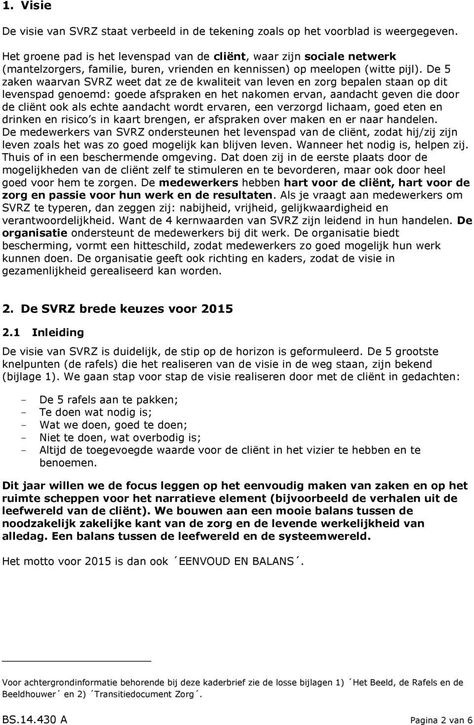 De 5 zaken waarvan SVRZ weet dat ze de kwaliteit van leven en zorg bepalen staan op dit levenspad genoemd: goede afspraken en het nakomen ervan, aandacht geven die door de cliënt ook als echte