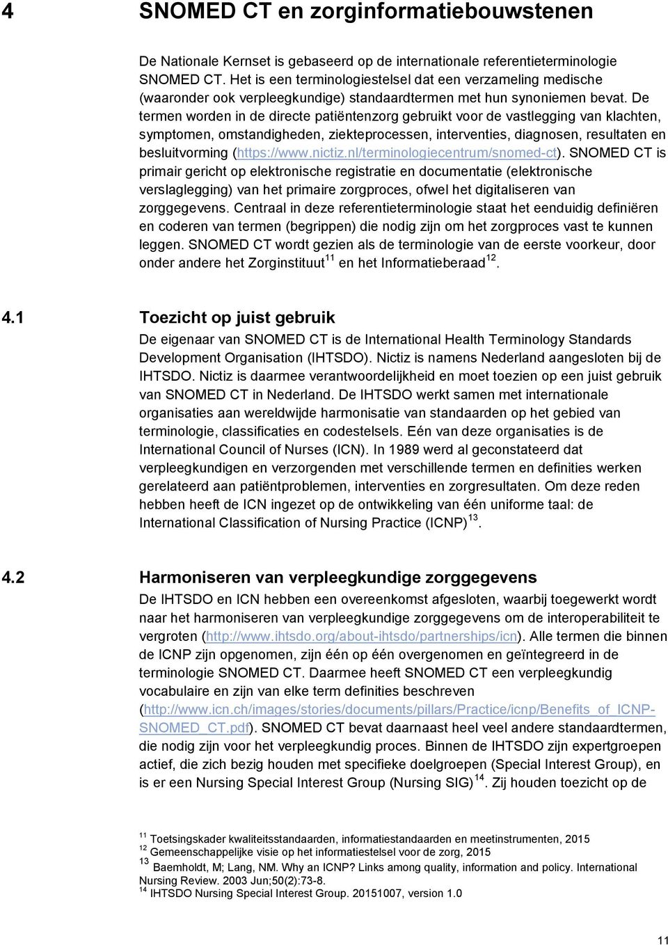 De termen worden in de directe patiëntenzorg gebruikt voor de vastlegging van klachten, symptomen, omstandigheden, ziekteprocessen, interventies, diagnosen, resultaten en besluitvorming (https://www.