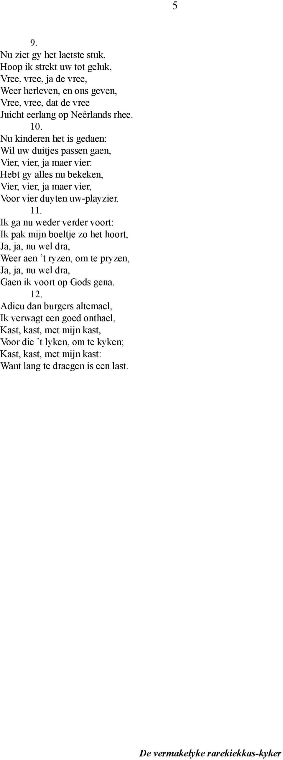 11. Ik ga nu weder verder voort: Ik pak mijn boeltje zo het hoort, Ja, ja, nu wel dra, Weer aen t ryzen, om te pryzen, Ja, ja, nu wel dra, Gaen ik voort op Gods gena. 12.