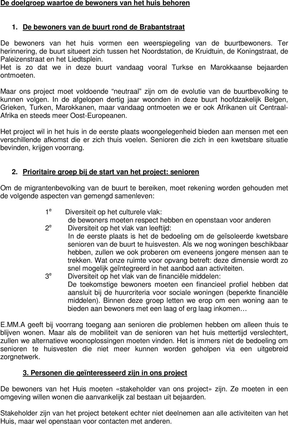 Het is zo dat we in deze buurt vandaag vooral Turkse en Marokkaanse bejaarden ontmoeten. Maar ons project moet voldoende neutraal zijn om de evolutie van de buurtbevolking te kunnen volgen.